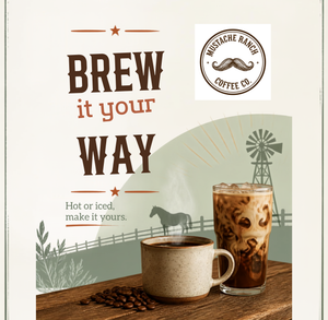 Mustache Ranch Coffee Co. graphic reading 'Brew It Your Way, Hot or iced, make it yours' with steaming hot coffee, iced coffee, and roasted beans on a rustic table.